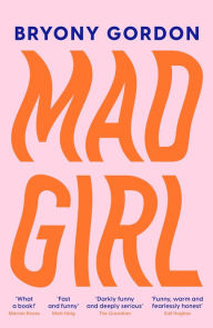 Title: Mad Girl: A Happy Life With A Mixed Up Mind: A celebration of life with mental illness from mental health campaigner Bryony Gordon, Author: Bryony Gordon