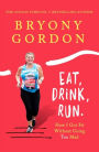 Eat, Drink, Run.: How I Got Fit Without Going Too Mad