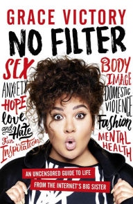 Title: No Filter: An Uncensored Guide to Life From the Internet's Big Sister, Author: Grace Victory