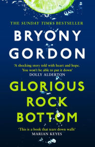 Title: Glorious Rock Bottom: 'A shocking story told with heart and hope. You won't be able to put it down.' Dolly Alderton, Author: Bryony Gordon