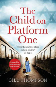 Title: The Child On Platform One: Inspired by true events, a gripping World War 2 historical novel for readers of The Tattooist of Auschwitz, Author: Gill Thompson