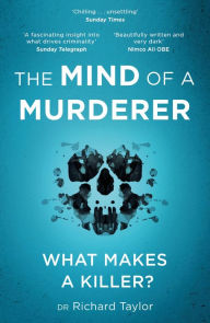 Title: The Mind of a Murderer: A glimpse into the darkest corners of the human psyche, from a leading forensic psychiatrist, Author: Richard Taylor