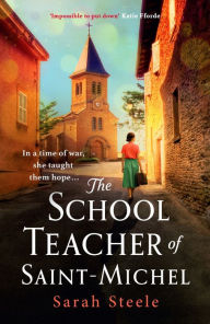 Title: The Schoolteacher of Saint-Michel: inspired by true acts of courage, heartwrenching WW2 historical fiction, Author: Sarah Steele