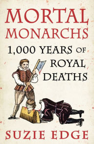 Title: Mortal Monarchs: 1000 Years of Royal Deaths, Author: Suzie Edge