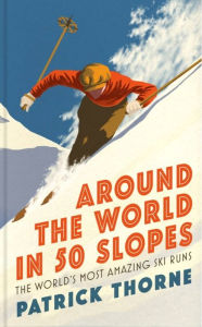 Title: Around The World in 50 Slopes: The stories behind the world's most amazing ski runs, Author: Patrick Thorne