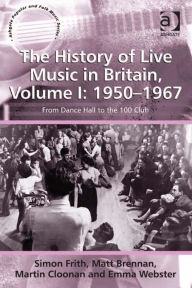 Title: The History of Live Music in Britain, Volume I: 1950-1967: From Dance Hall to the 100 Club, Author: Matt Brennan