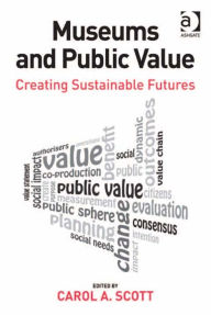 Title: Museums and Public Value: Creating Sustainable Futures, Author: Carol Scott