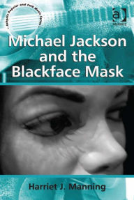Title: Michael Jackson and the Blackface Mask, Author: Harriet J Manning