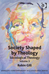 Title: Society Shaped by Theology: Sociological Theology Volume 3, Author: Robin Gill