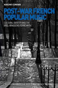 Title: Post-War French Popular Music: Cultural Identity and the Brel-Brassens-Ferré Myth, Author: Adeline Cordier