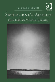 Title: Swinburne's Apollo: Myth, Faith, and Victorian Spirituality, Author: Yisrael Levin
