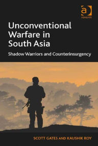Title: Unconventional Warfare in South Asia: Shadow Warriors and Counterinsurgency, Author: Kaushik Roy