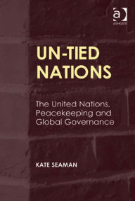 Title: UN-Tied Nations: The United Nations, Peacekeeping and Global Governance, Author: Kate Seaman
