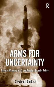 Title: Arms for Uncertainty: Nuclear Weapons in US and Russian Security Policy, Author: Stephen J. Cimbala