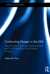 Title: Confronting Hunger in the USA: Searching for Community Empowerment and Food Security in Food Access Programs / Edition 1, Author: Adam M. Pine