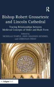 Title: Bishop Robert Grosseteste and Lincoln Cathedral: Tracing Relationships between Medieval Concepts of Order and Built Form / Edition 1, Author: Nicholas Temple