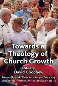 Title: Towards a Theology of Church Growth / Edition 1, Author: David Goodhew