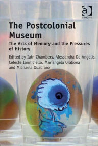 Title: The Postcolonial Museum: The Arts of Memory and the Pressures of History, Author: Iain Chambers