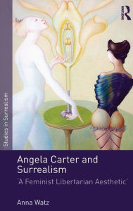 Title: Angela Carter and Surrealism: 'A Feminist Libertarian Aesthetic' / Edition 1, Author: Anna Watz