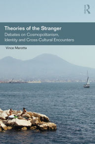 Title: Theories of the Stranger: Debates on Cosmopolitanism, Identity and Cross-Cultural Encounters / Edition 1, Author: Vince Marotta