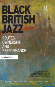 Title: Black British Jazz: Routes, Ownership and Performance / Edition 1, Author: Jason Toynbee
