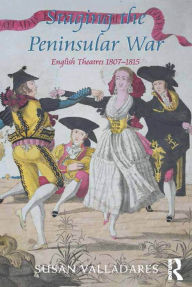 Title: Staging the Peninsular War: English Theatres 1807-1815 / Edition 1, Author: Susan Valladares