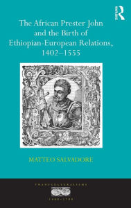 Title: The African Prester John and the Birth of Ethiopian-European Relations, 1402-1555 / Edition 1, Author: Matteo Salvadore