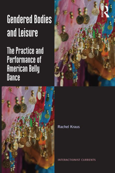 Gendered Bodies and Leisure: The practice and performance of American belly dance / Edition 1