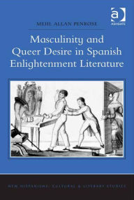 Title: Masculinity and Queer Desire in Spanish Enlightenment Literature, Author: Mehl Allan Penrose