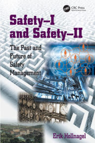Title: Safety-I and Safety-II: The Past and Future of Safety Management / Edition 1, Author: Erik Hollnagel