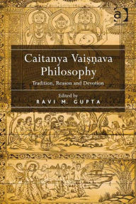 Title: Caitanya Vaisnava Philosophy: Tradition, Reason and Devotion, Author: Ravi M. Gupta
