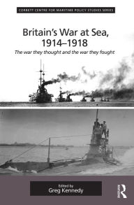 Title: Britain's War At Sea, 1914-1918: The war they thought and the war they fought / Edition 1, Author: Greg Kennedy