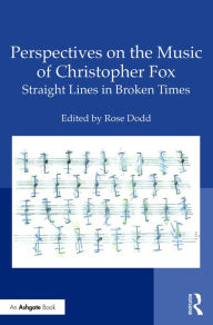 Title: Perspectives on the Music of Christopher Fox: Straight Lines in Broken Times / Edition 1, Author: Rose Dodd