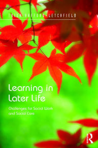 Title: Learning in Later Life: Challenges for Social Work and Social Care / Edition 1, Author: Trish Hafford-Letchfield