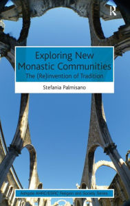 Title: Exploring New Monastic Communities: The (Re)invention of Tradition / Edition 1, Author: Stefania Palmisano