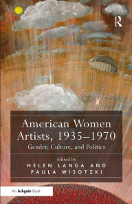 Title: American Women Artists, 1935-1970: Gender, Culture, and Politics / Edition 1, Author: Helen Langa