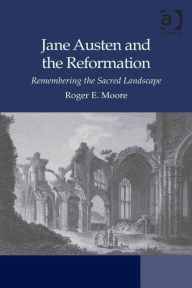Title: Jane Austen and the Reformation: Remembering the Sacred Landscape / Edition 1, Author: Roger Emerson Moore