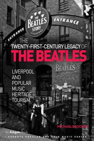 Title: The Twenty-First-Century Legacy of the Beatles: Liverpool and Popular Music Heritage Tourism / Edition 1, Author: Michael Brocken