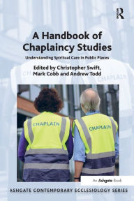 Title: A Handbook of Chaplaincy Studies: Understanding Spiritual Care in Public Places / Edition 1, Author: Christopher Swift