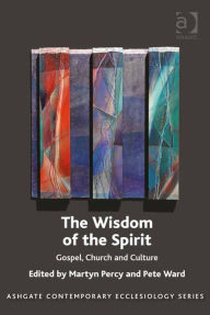 Title: The Wisdom of the Spirit: Gospel, Church and Culture, Author: Pete Ward