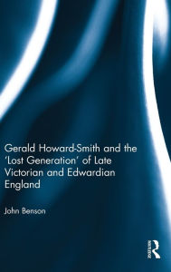Title: Gerald Howard-Smith and the 'Lost Generation' of Late Victorian and Edwardian England / Edition 1, Author: John Benson