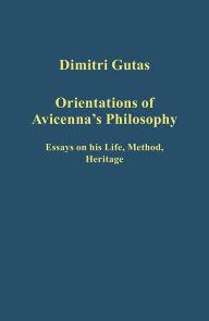 Title: Orientations of Avicenna's Philosophy: Essays on his Life, Method, Heritage / Edition 1, Author: Dimitri Gutas