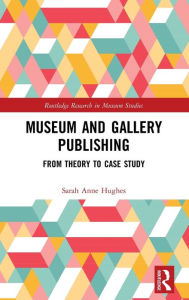 Title: Museum and Gallery Publishing: From Theory to Case Study / Edition 1, Author: Sarah Hughes