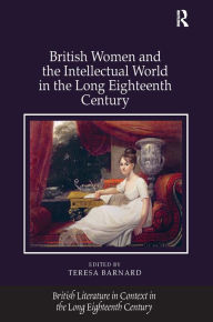 Title: British Women and the Intellectual World in the Long Eighteenth Century / Edition 1, Author: Teresa Barnard