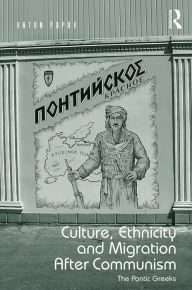 Title: Culture, Ethnicity and Migration After Communism: The Pontic Greeks / Edition 1, Author: Anton Popov