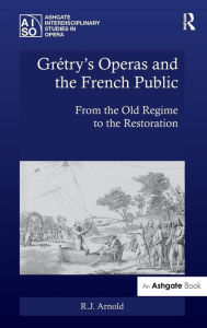 Title: Grétry's Operas and the French Public: From the Old Regime to the Restoration / Edition 1, Author: R.J. Arnold