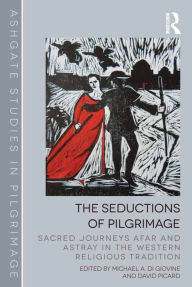 Title: The Seductions of Pilgrimage: Sacred Journeys Afar and Astray in the Western Religious Tradition / Edition 1, Author: Michael A. Di Giovine