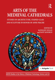 Title: Arts of the Medieval Cathedrals: Studies on Architecture, Stained Glass and Sculpture in Honor of Anne Prache / Edition 1, Author: Kathleen Nolan