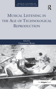 Title: Musical Listening in the Age of Technological Reproduction / Edition 1, Author: Gianmario Borio