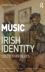 Title: Music and Irish Identity: Celtic Tiger Blues / Edition 1, Author: Gerry Smyth